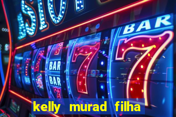 kelly murad filha de beto carrero